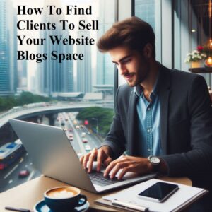 How to Find Clients to Sell your Website Blogs Space